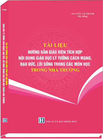 Sách Tài Liệu Hướng Dẫn Giáo Viên Tích Hợp Nội Dung Giáo Dục Lý Tưởng Cách Mạng, Đạo Đức, Lối Sống  Trong Các Môn Học Trong Nhà Trường